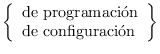 $\left \{ \begin{array}{l}
\mbox{de programación} \\
\mbox{de configuración} \\
\end{array} \right \}$